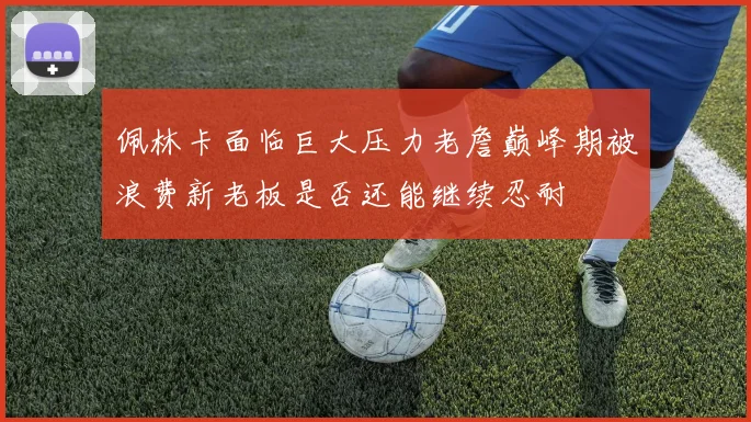 佩林卡面临巨大压力老詹巅峰期被浪费新老板是否还能继续忍耐