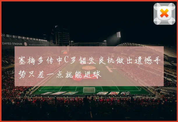塞梅多传中C罗错失良机做出遗憾手势只差一点就能进球