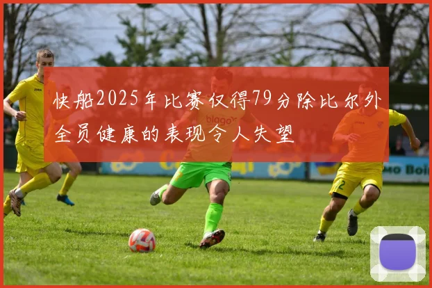 快船2025年比赛仅得79分除比尔外全员健康的表现令人失望