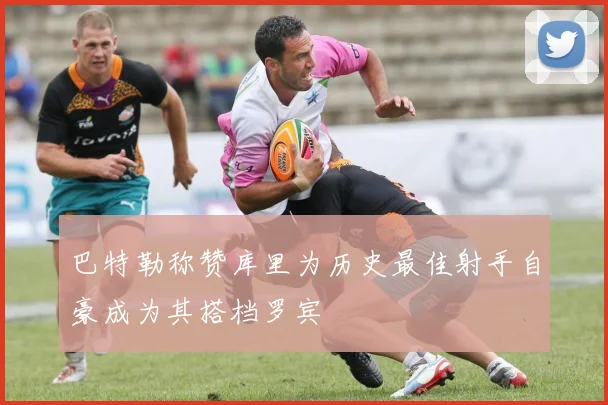巴特勒称赞库里为历史最佳射手自豪成为其搭档罗宾
