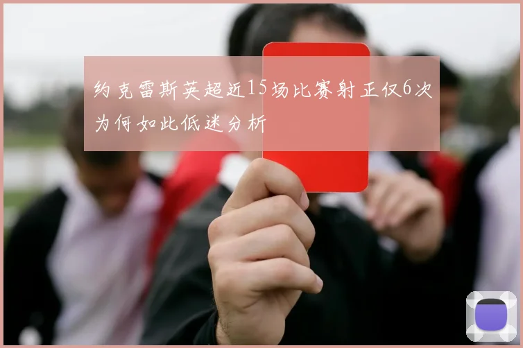 约克雷斯英超近15场比赛射正仅6次为何如此低迷分析
