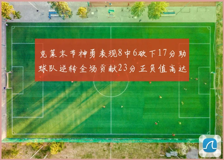 克莱末节神勇表现8中6砍下17分助球队逆转全场贡献23分正负值高达15